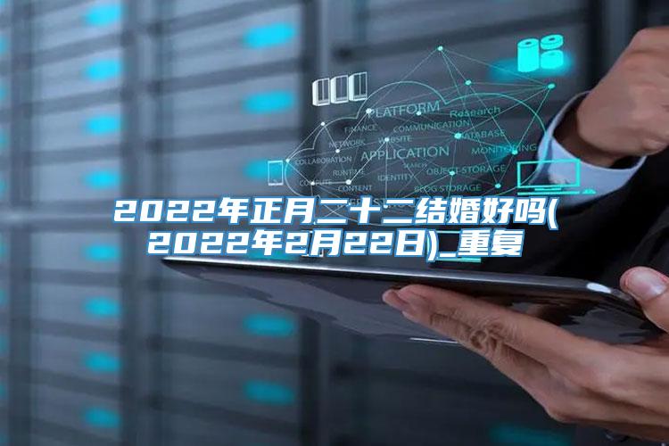 2022年正月二十二结婚好吗(2022年2月22日)_重复