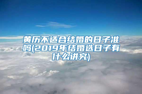 黄历不适合结婚的日子准吗(2019年结婚选日子有什么讲究)