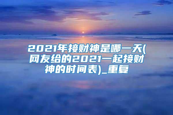 2021年接财神是哪一天(网友给的2021一起接财神的时间表)_重复