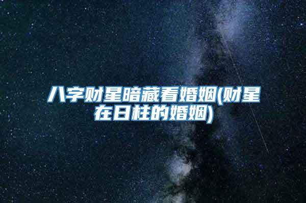 八字财星暗藏看婚姻(财星在日柱的婚姻)