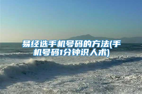 易经选手机号码的方法(手机号码1分钟识人术)