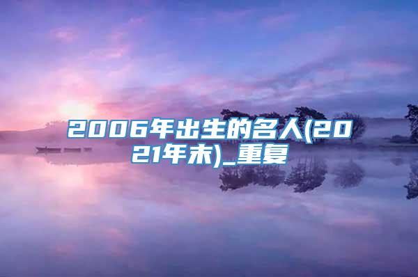 2006年出生的名人(2021年末)_重复