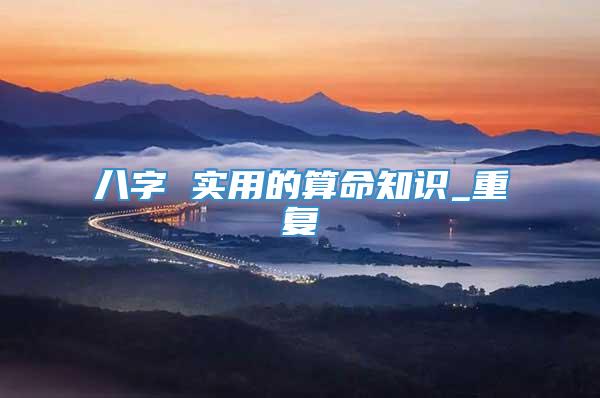 八字 实用的算命知识_重复