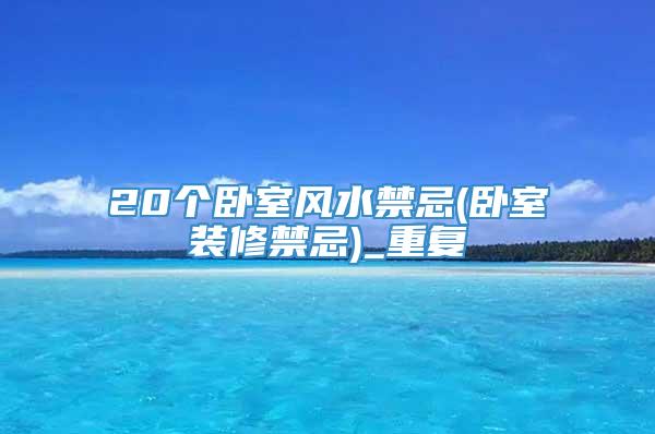 20个卧室风水禁忌(卧室装修禁忌)_重复