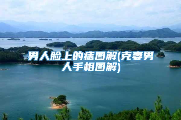 男人脸上的痣图解(克妻男人手相图解)