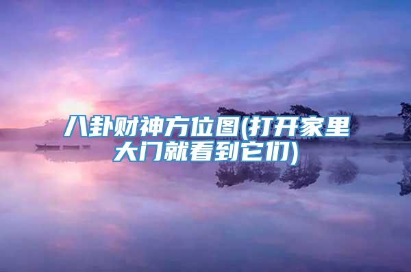 八卦财神方位图(打开家里大门就看到它们)