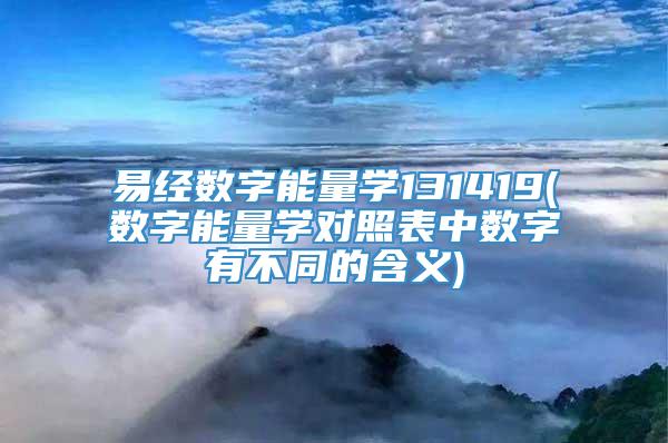 易经数字能量学131419(数字能量学对照表中数字有不同的含义)