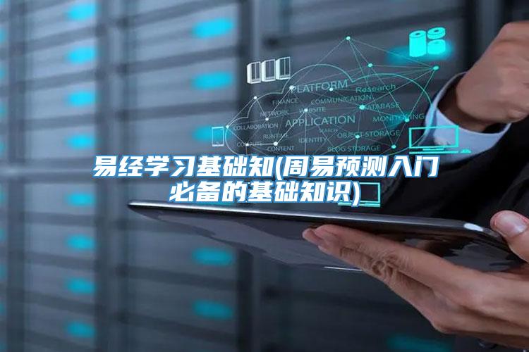 易经学习基础知(周易预测入门必备的基础知识)