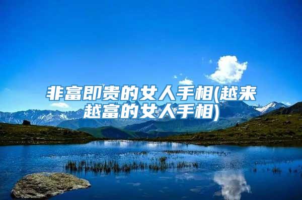 非富即贵的女人手相(越来越富的女人手相)