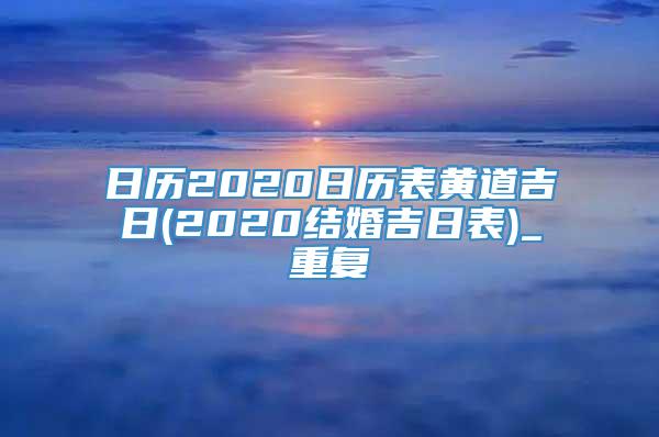 日历2020日历表黄道吉日(2020结婚吉日表)_重复