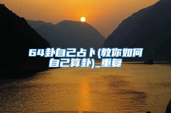 64卦自己占卜(教你如何自己算卦)_重复
