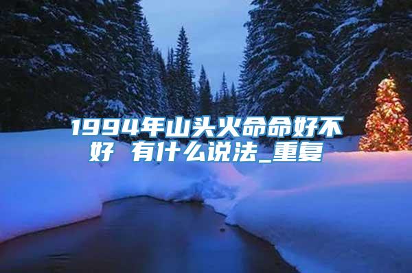 1994年山头火命命好不好 有什么说法_重复