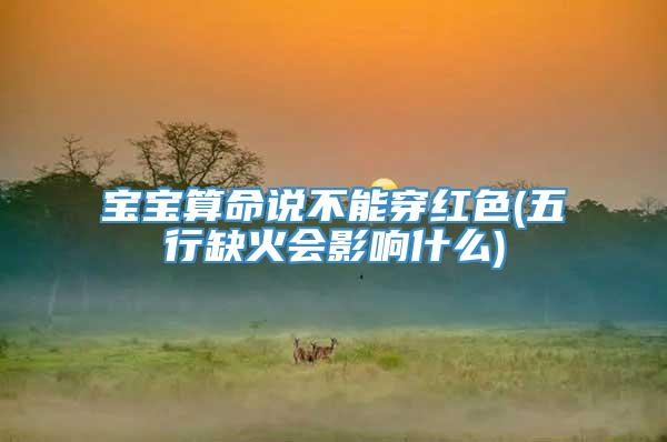 宝宝算命说不能穿红色(五行缺火会影响什么)