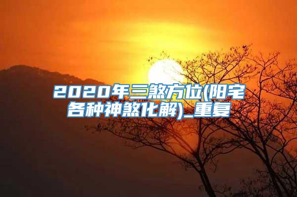 2020年三煞方位(阳宅各种神煞化解)_重复