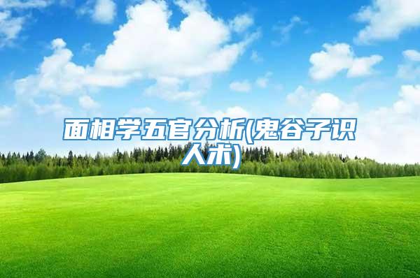 面相学五官分析(鬼谷子识人术)