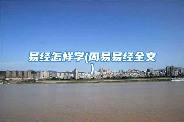 易经怎样学(周易易经全文)