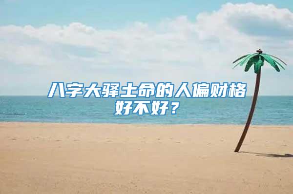 八字大驿土命的人偏财格好不好？