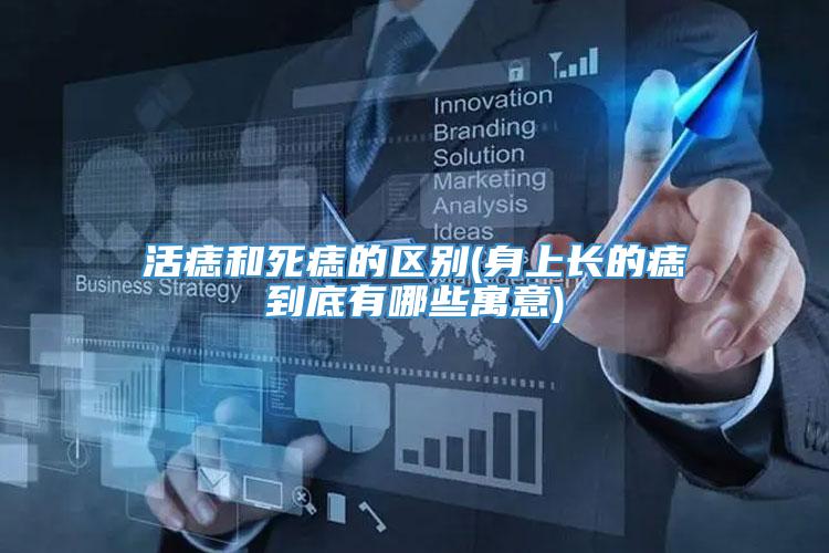 活痣和死痣的区别(身上长的痣到底有哪些寓意)