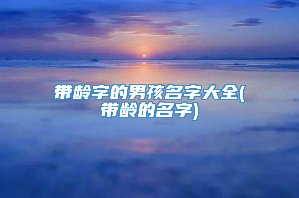 带龄字的男孩名字大全(带龄的名字)