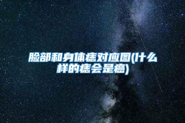脸部和身体痣对应图(什么样的痣会是癌)