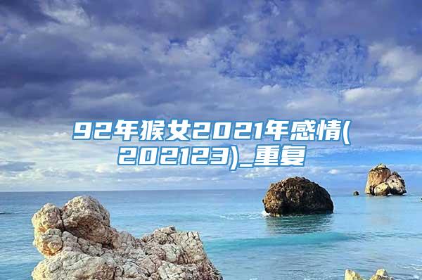 92年猴女2021年感情(202123)_重复