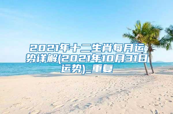 2021年十二生肖每月运势详解(2021年10月31日运势)_重复