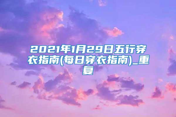 2021年1月29日五行穿衣指南(每日穿衣指南)_重复