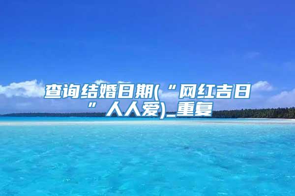 查询结婚日期(“网红吉日”人人爱)_重复