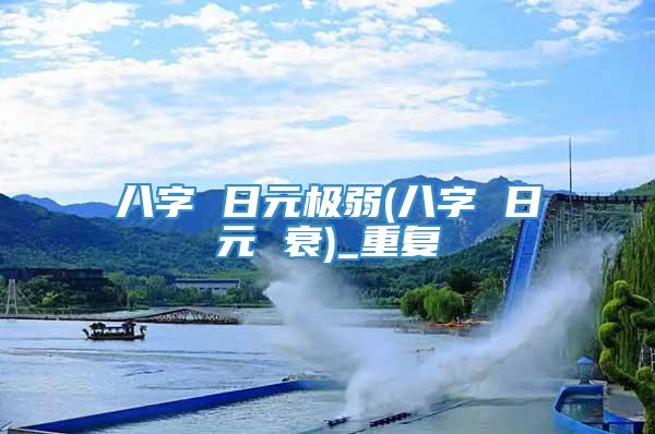 八字 日元极弱(八字 日元 衰)_重复