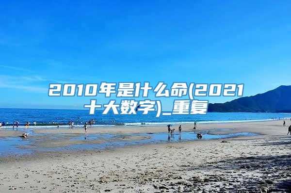 2010年是什么命(2021十大数字)_重复