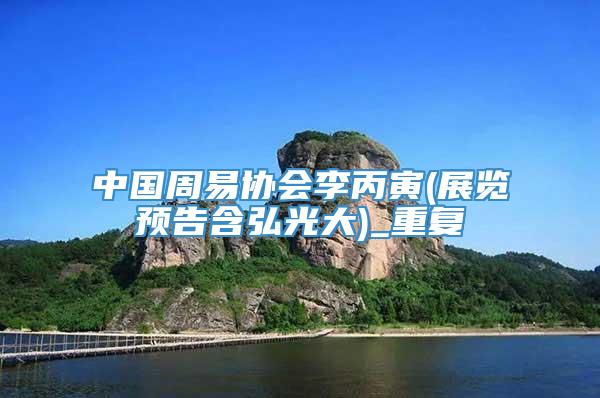 中国周易协会李丙寅(展览预告含弘光大)_重复