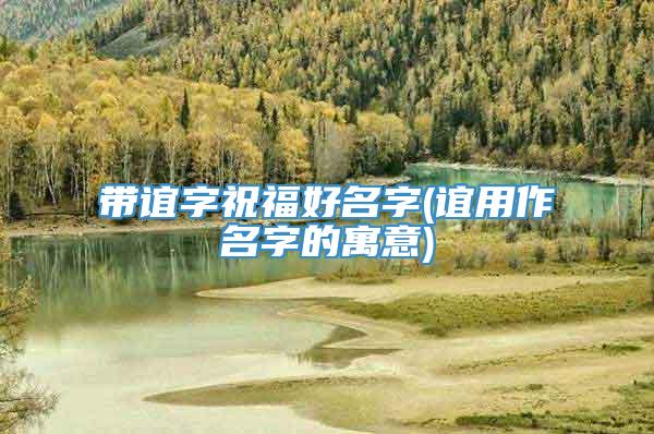 带谊字祝福好名字(谊用作名字的寓意)