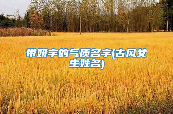 带妍字的气质名字(古风女生姓名)