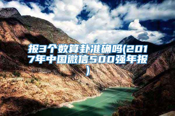 报3个数算卦准确吗(2017年中国微信500强年报)