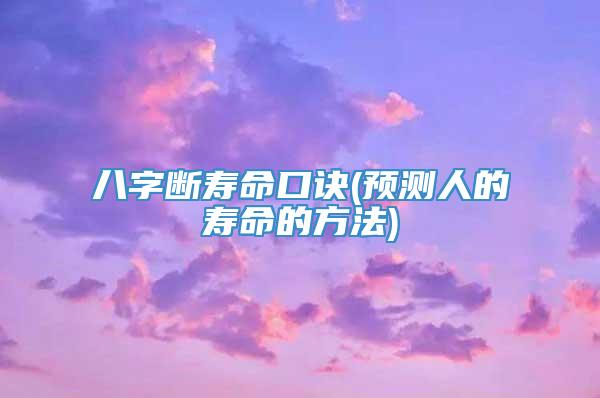 八字断寿命口诀(预测人的寿命的方法)