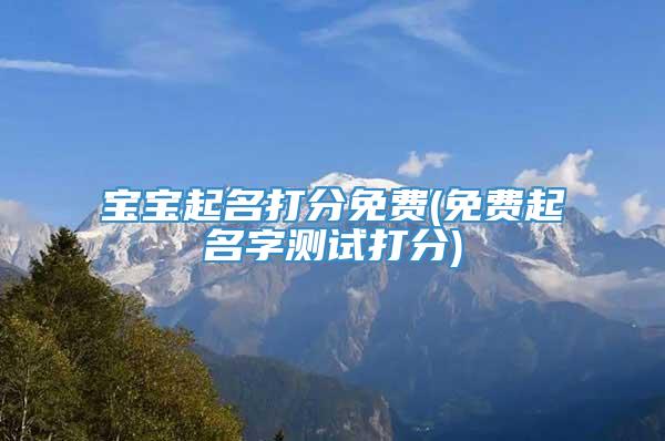宝宝起名打分免费(免费起名字测试打分)