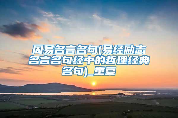 周易名言名句(易经励志名言名句经中的哲理经典名句)_重复