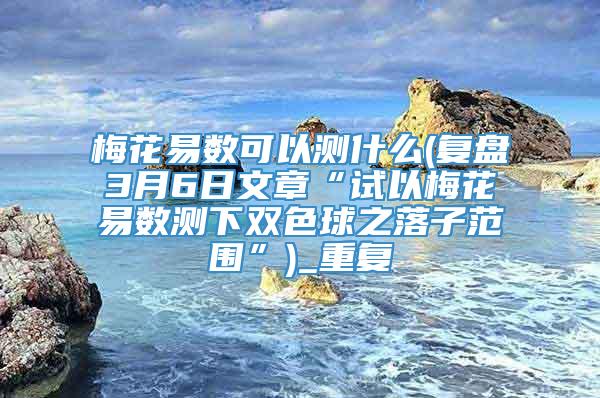 梅花易数可以测什么(复盘3月6日文章“试以梅花易数测下双色球之落子范围”)_重复