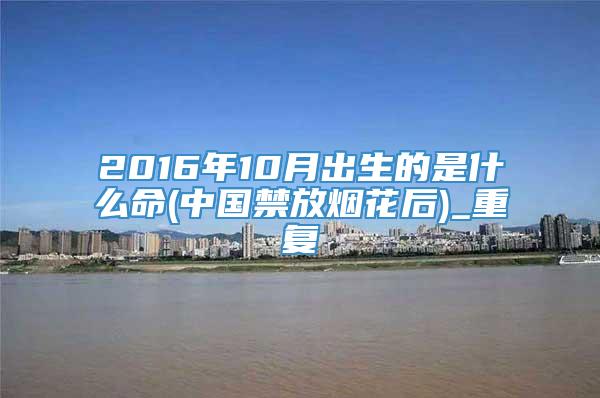 2016年10月出生的是什么命(中国禁放烟花后)_重复