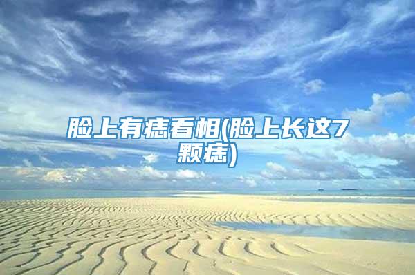 脸上有痣看相(脸上长这7颗痣)