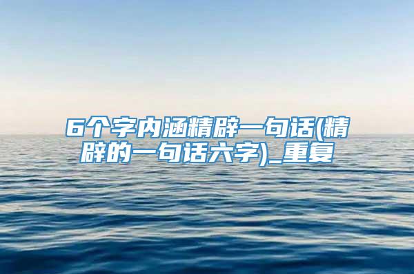 6个字内涵精辟一句话(精辟的一句话六字)_重复