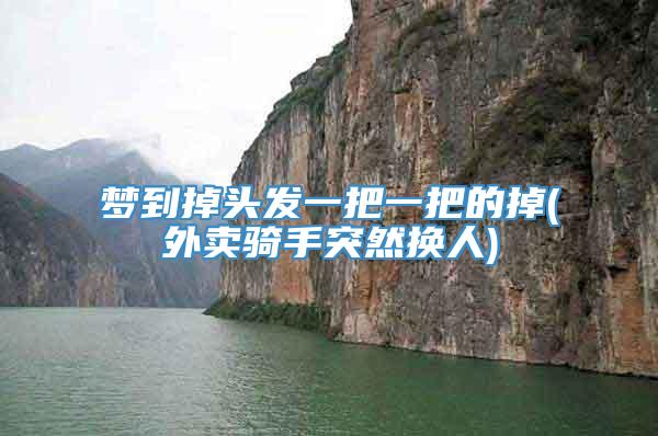 梦到掉头发一把一把的掉(外卖骑手突然换人)