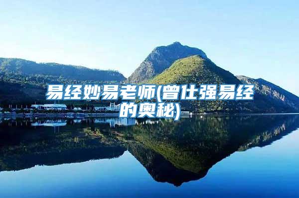 易经妙易老师(曾仕强易经的奥秘)