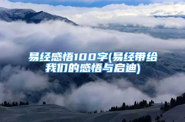 易经感悟100字(易经带给我们的感悟与启迪)