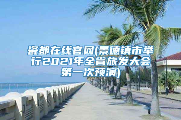 瓷都在线官网(景德镇市举行2021年全省旅发大会第一次预演)