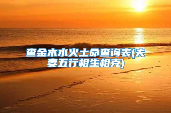 查金木水火土命查询表(夫妻五行相生相克)