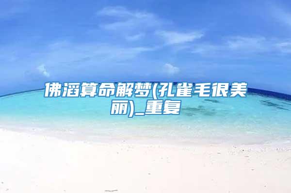 佛滔算命解梦(孔雀毛很美丽)_重复