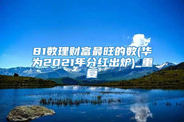 81数理财富最旺的数(华为2021年分红出炉)_重复