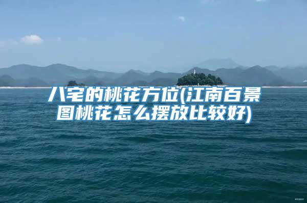 八宅的桃花方位(江南百景图桃花怎么摆放比较好)