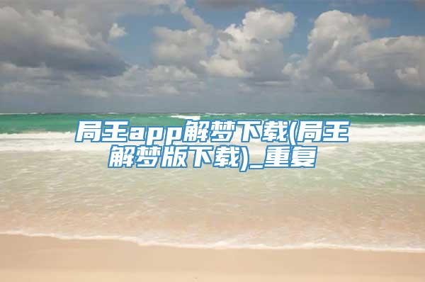 局王app解梦下载(局王解梦版下载)_重复